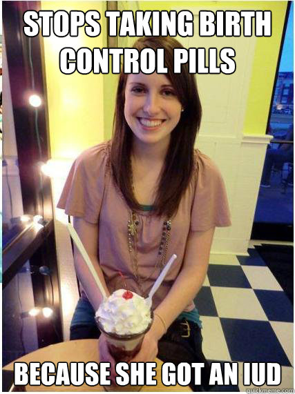 Stops taking birth control pills because she got an IUD  Misunderstood Girlfriend