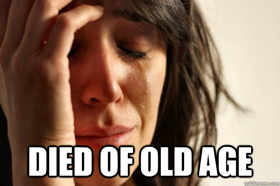  Died of old age -  Died of old age  First World Problems