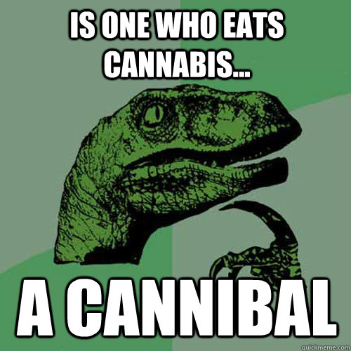 Is one who eats cannabis...  A Cannibal  Philosoraptor