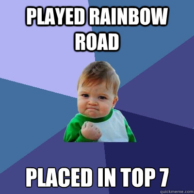 Played Rainbow Road Placed in top 7  Success Kid