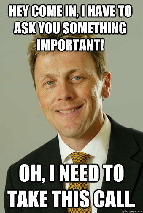 Hey come in, I have to ask you something important! Oh, I need to take this call. - Hey come in, I have to ask you something important! Oh, I need to take this call.  Most Interesting Zerbe in the World