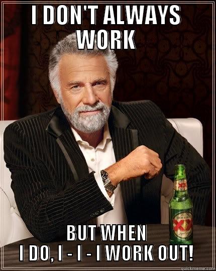 I DON'T ALWAYS WORK BUT WHEN I DO, I - I - I WORK OUT! The Most Interesting Man In The World