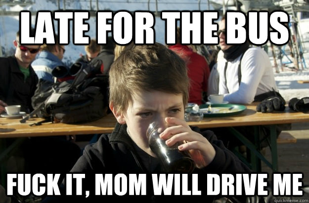 late for the bus fuck it, mom will drive me - late for the bus fuck it, mom will drive me  Lazy 6th Grader