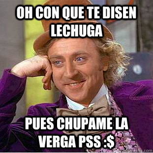 oh con que te disen lechuga pues chupame la verga pss :$   Creepy Wonka