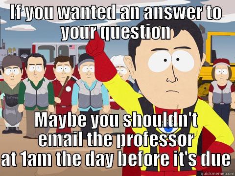 IF YOU WANTED AN ANSWER TO YOUR QUESTION MAYBE YOU SHOULDN'T EMAIL THE PROFESSOR AT 1AM THE DAY BEFORE IT'S DUE Captain Hindsight