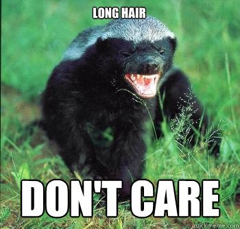 long hair don't care  Honey Badger