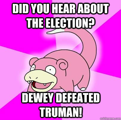 Did you hear about the election? Dewey defeated Truman! - Did you hear about the election? Dewey defeated Truman!  Slowpoke
