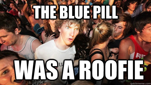 the blue pill was a roofie  Sudden Clarity Clarence
