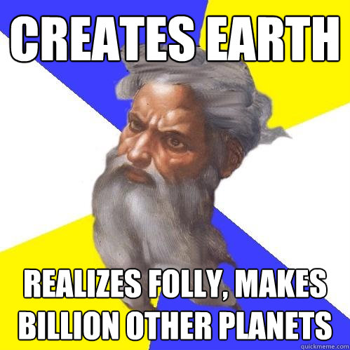 creates earth realizes folly, makes billion other planets  Advice God