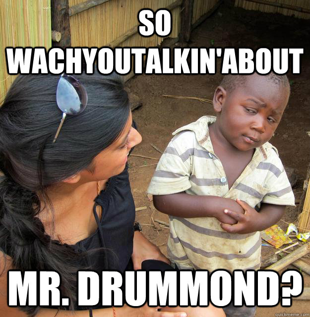 So wachyoutalkin'about Mr. Drummond?  Skeptical Third World Kid