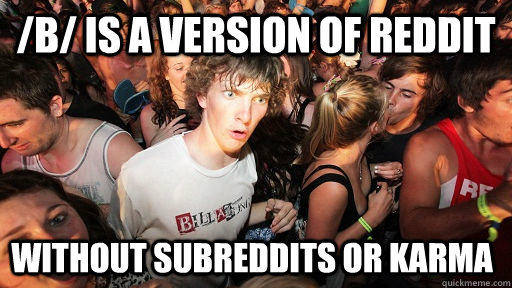 /b/ is a version of reddit without subreddits or karma  Sudden Clarity Clarence