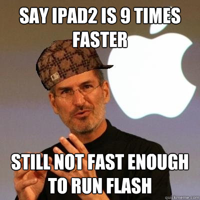 Say ipad2 is 9 times faster still not fast enough to run flash  Scumbag Steve Jobs