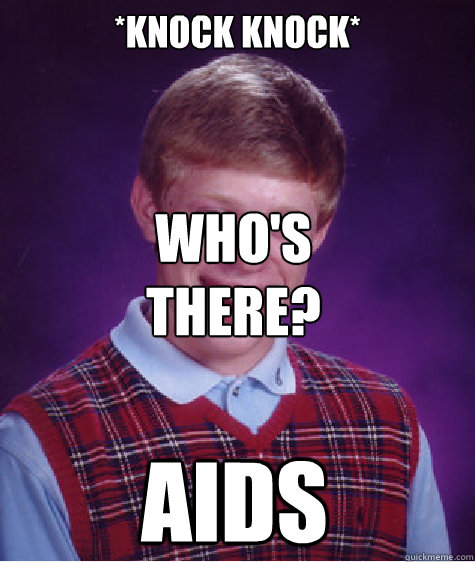 *knock knock* AIDS who's there?  Bad Luck Brian