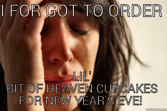 I FOR GOT TO ORDER  LIL' BIT OF HEAVEN CUPCAKES FOR NEW YEAR'S EVE!  First World Problems