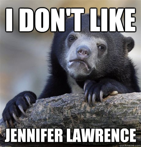 I don't like Jennifer Lawrence  Confession Bear