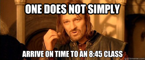 One does not simply Arrive on time to an 8:45 class  One Does Not Simply