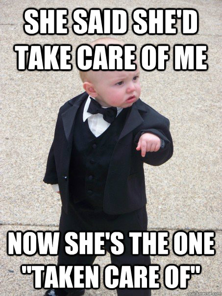 she said she'd take care of me now she's the one 