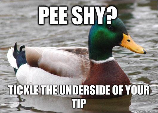  pee shy? Tickle the underside of your tip  Actual Advice Mallard