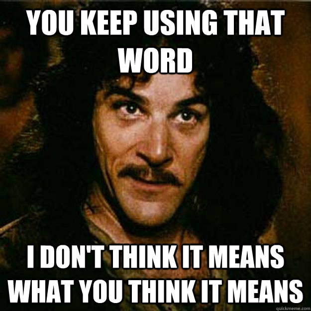 You keep using that word I don't think it means what you think it means - You keep using that word I don't think it means what you think it means  Inigo Montoya