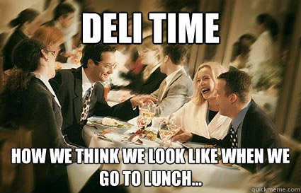 Deli Time how we think we look like when we go to lunch...  - Deli Time how we think we look like when we go to lunch...   Group lunch