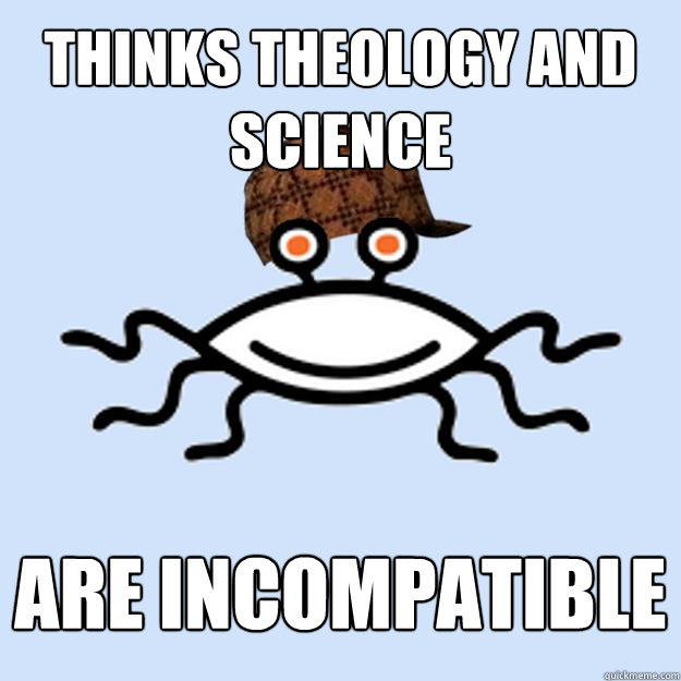 Thinks theology and science are incompatible  Scumbag rAtheism