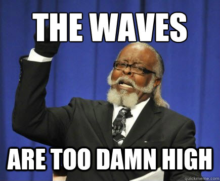 The waves are too damn high  Too Damn High