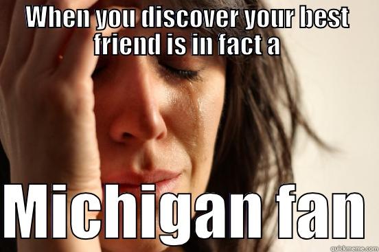 Class meme - WHEN YOU DISCOVER YOUR BEST FRIEND IS IN FACT A  MICHIGAN FAN First World Problems