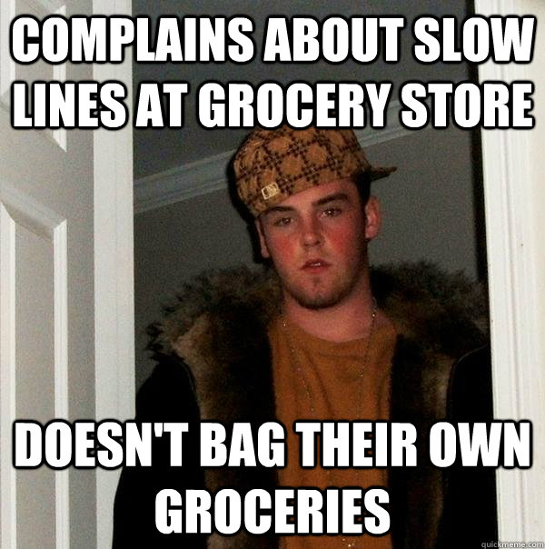 Complains about slow lines at grocery store doesn't bag their own groceries  Scumbag Steve