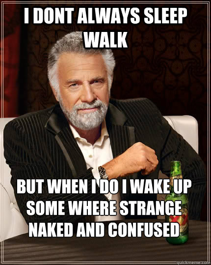 I dont always sleep walk but when I do i wake up some where strange naked and confused - I dont always sleep walk but when I do i wake up some where strange naked and confused  The Most Interesting Man In The World