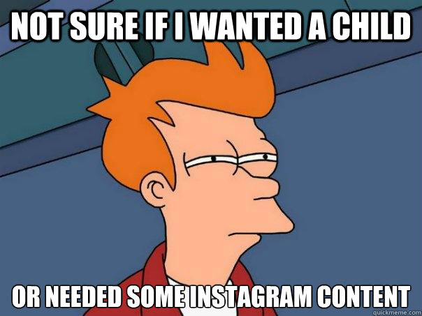 Not sure if I wanted a child Or needed some instagram content  Futurama Fry