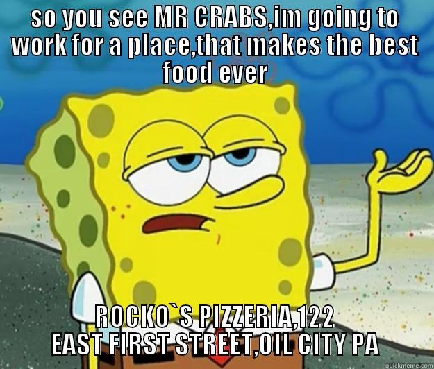 SO YOU SEE MR CRABS,IM GOING TO WORK FOR A PLACE,THAT MAKES THE BEST FOOD EVER ROCKO`S PIZZERIA,122 EAST FIRST STREET,OIL CITY PA Tough Spongebob