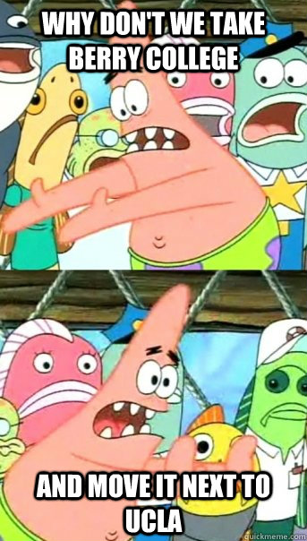 Why don't we take berry college and move it next to ucla  Push it somewhere else Patrick