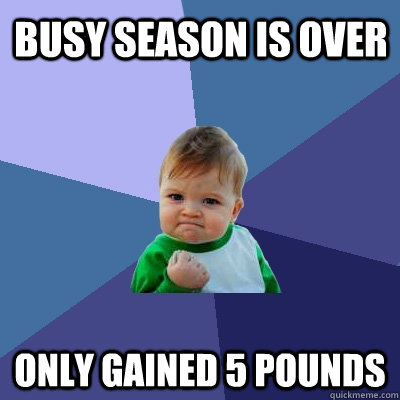 BUSY SEASON IS OVER ONLY GAINED 5 POUNDS - BUSY SEASON IS OVER ONLY GAINED 5 POUNDS  Success Kid