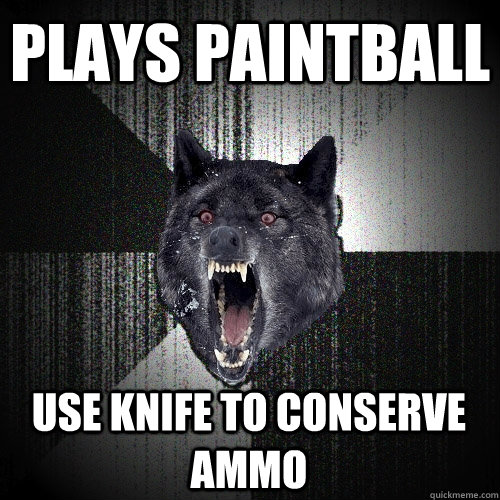 Plays paintball Use knife to conserve ammo  Insanity Wolf