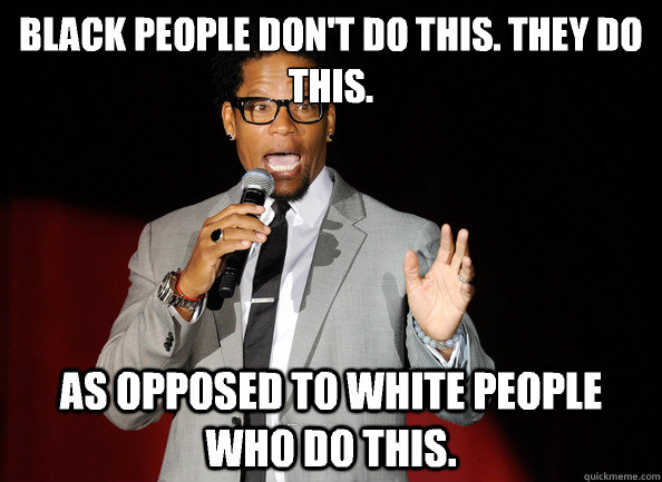 Black people don't do this. They do this. As opposed to white people who do this. - Black people don't do this. They do this. As opposed to white people who do this.  Stereotypical Black Comedian