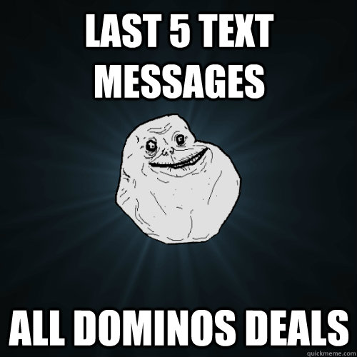 Last 5 text messages All Dominos Deals  Forever Alone