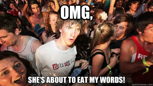 OMG, She's about to eat my words!  Sudden Clarity Clarence