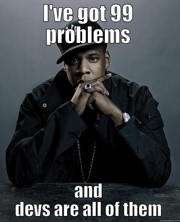 99 devs - I'VE GOT 99 PROBLEMS AND DEVS ARE ALL OF THEM Jay Z Problems