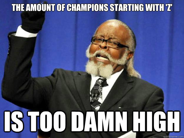 the amount of champions starting with 'z' is too damn high  Toodamnhigh