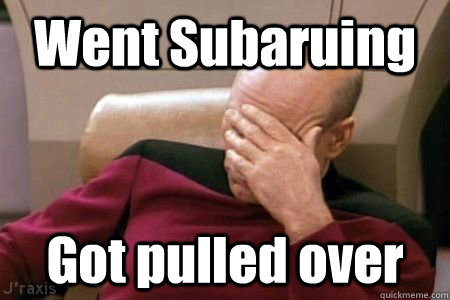 Went Subaruing Got pulled over - Went Subaruing Got pulled over  Facepalm Picard