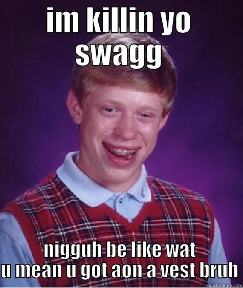IM KILLIN YO SWAGG NIGGUH BE LIKE WAT U MEAN U GOT AON A VEST BRUH Bad Luck Brian