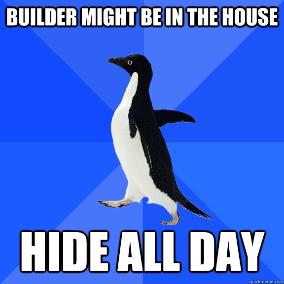 Builder might be in the house Hide all day  Socially Awkward Penguin