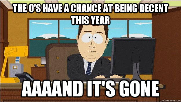 The o's have a chance at being decent this year AAAAND It's gone  aaaand its gone