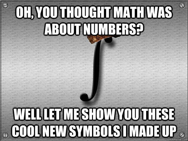 Oh, you thought math was about numbers? Well let me show you these cool new symbols i made up - Oh, you thought math was about numbers? Well let me show you these cool new symbols i made up  Scumbag Calculus