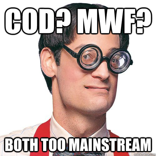 COD? MWF? Both too mainstream - COD? MWF? Both too mainstream  Hipster Nerd