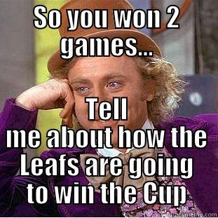 SO YOU WON 2 GAMES... TELL ME ABOUT HOW THE LEAFS ARE GOING TO WIN THE CUP Condescending Wonka