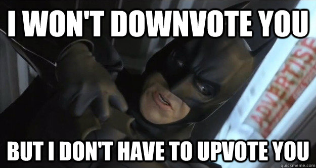 I won't downvote you But I don't have to upvote you - I won't downvote you But I don't have to upvote you  The Dark Knight of new