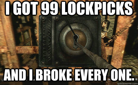 i got 99 lockpicks and i broke every one. - i got 99 lockpicks and i broke every one.  Misc