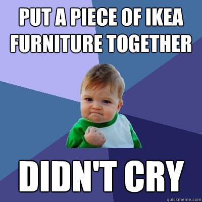Put a piece of ikea furniture together didn't cry  Success Kid