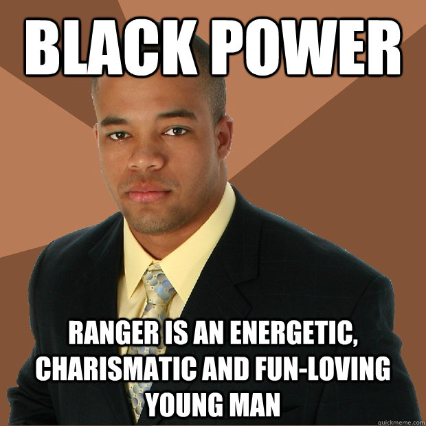 Black Power Ranger is an energetic, charismatic and fun-loving young man  Successful Black Man